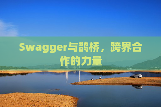 Swagger与鹊桥，跨界合作的力量