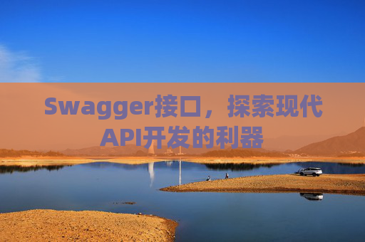 Swagger接口，探索现代API开发的利器